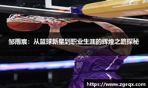 邹雨宸:从篮球新星到职业生涯的辉煌之路探秘